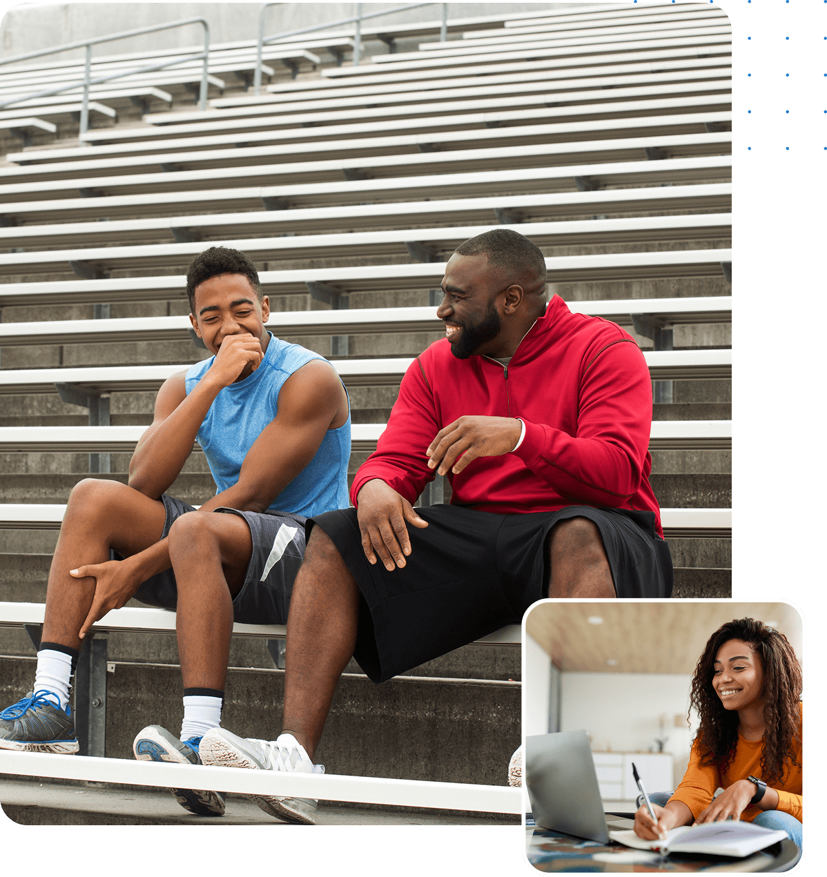 Group 1321317512 Two men sit and talk on stadium bleachers, one laughing and the other smiling. Inset: A woman sits indoors, smiling while writing in a notebook and looking at a laptop.